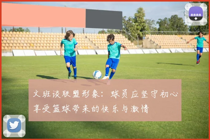 文班谈联盟形象：球员应坚守初心享受篮球带来的快乐与激情