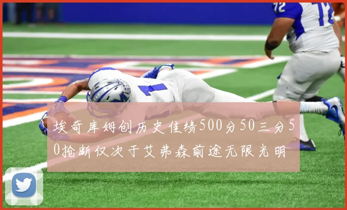 埃奇库姆创历史佳绩500分50三分50抢断仅次于艾弗森前途无限光明
